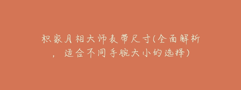积家月相大师表带尺寸(全面解析,适合不同手腕大小的选择)-名表号 积家月相大师表带尺寸(全面解析,适合不同手腕大小的选择)