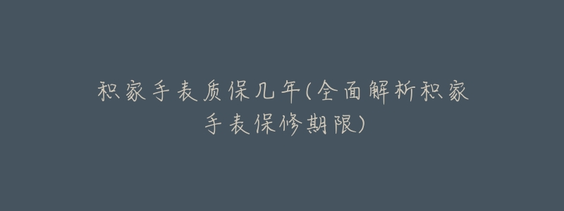 积家手表质保几年(全面解析积家手表保修期限)-名表号 积家手表质保几年(全面解析积家手表保修期限)