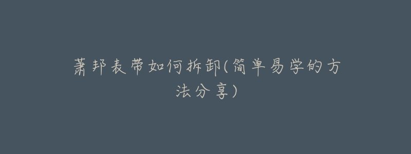 萧邦表带如何拆卸(简单易学的方法分享)-名表号 萧邦表带如何拆卸(简单易学的方法分享)