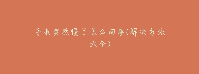 手表突然慢了怎么回事(解决方法大全)