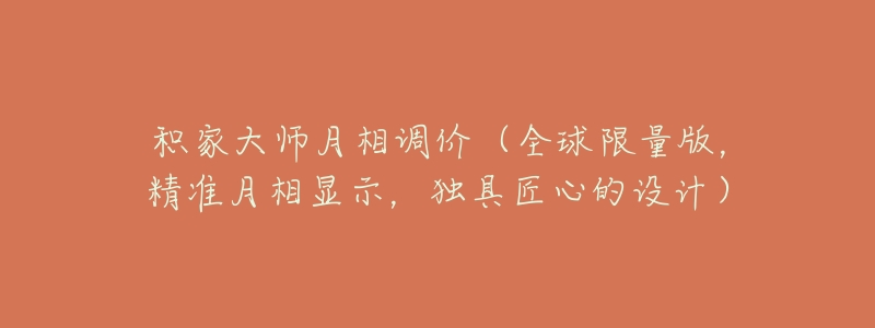 积家大师月相调价(全球限量版,精准月相显示,独具匠心的设计)-名表号 积家大师月相调价(全球限量版,精准月相显示,独具匠心的设计)