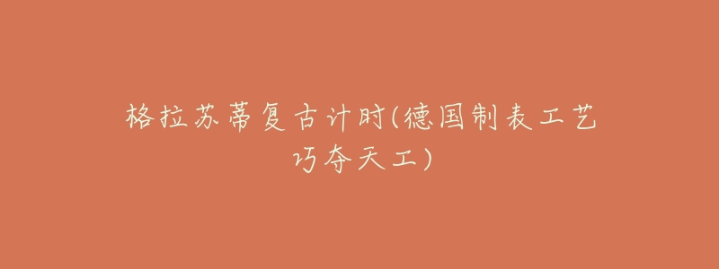 格拉苏蒂复古计时(德国制表工艺巧夺天工)-名表号 格拉苏蒂复古计时(德国制表工艺巧夺天工)