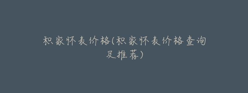 积家怀表价格(积家怀表价格查询及推荐)-名表号 积家怀表价格(积家怀表价格查询及推荐)