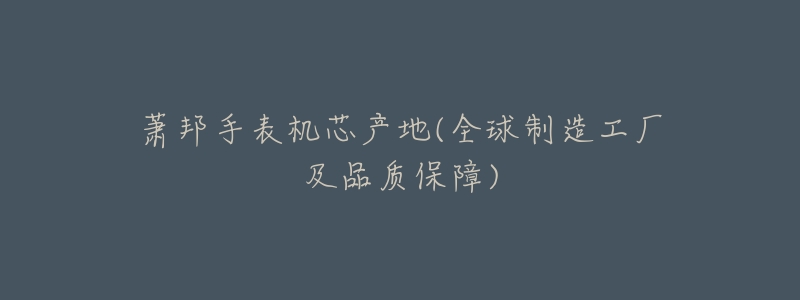 萧邦手表机芯产地(全球制造工厂及品质保障)-名表号 萧邦手表机芯产地(全球制造工厂及品质保障)