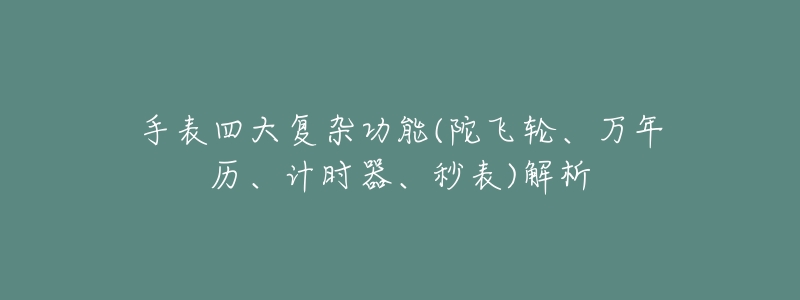手表四大复杂功能(陀飞轮、万年历、计时器、秒表)解析-名表号 手表四大复杂功能(陀飞轮、万年历、计时器、秒表)解析