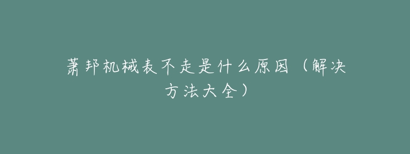 萧邦机械表不走是什么原因(解决方法大全)-名表号 萧邦机械表不走是什么原因(解决方法大全)