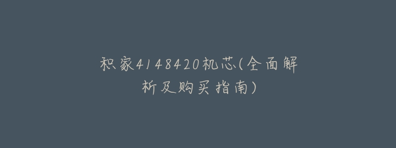 积家4148420机芯(全面解析及购买指南)-名表号 积家4148420机芯(全面解析及购买指南)