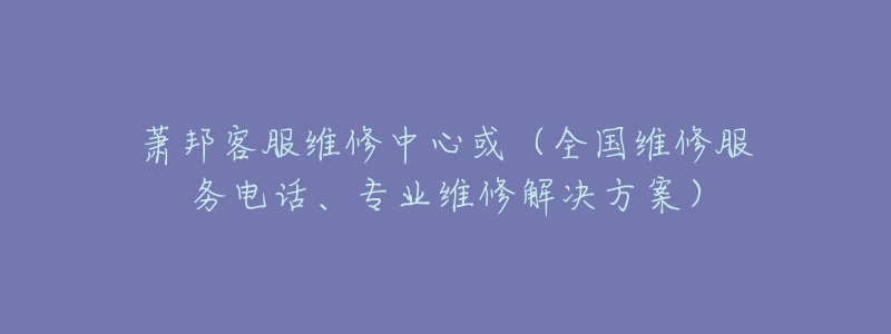 萧邦客服维修中心或(全国维修服务电话、专业维修解决方案)-名表号 萧邦客服维修中心或(全国维修服务电话、专业维修解决方案)