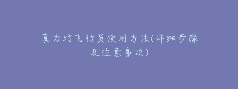 真力时飞行员使用方法(详细步骤及注意事项)-名表号 真力时飞行员使用方法(详细步骤及注意事项)