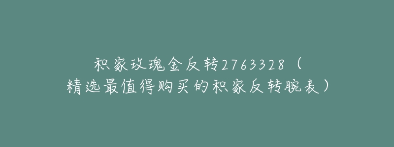 积家玫瑰金反转2763328(精选最值得购买的积家反转腕表)-名表号 积家玫瑰金反转2763328(精选最值得购买的积家反转腕表)