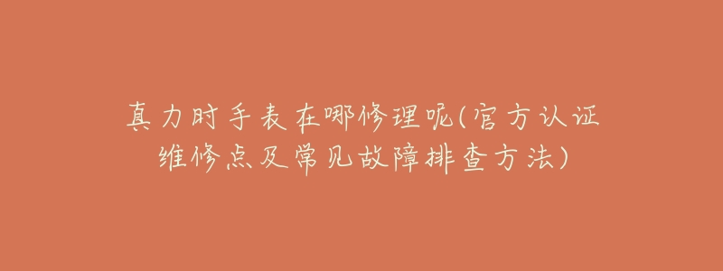 真力时手表在哪修理呢(官方认证维修点及常见故障排查方法)