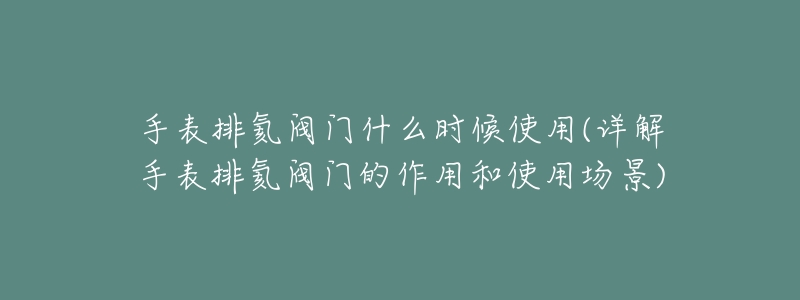 手表排氦阀门什么时候使用(详解手表排氦阀门的作用和使用场景)-名表号 手表排氦阀门什么时候使用(详解手表排氦阀门的作用和使用场景)