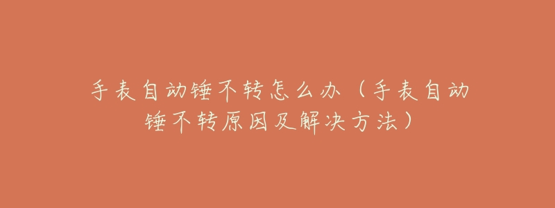 手表自动锤不转怎么办(手表自动锤不转原因及解决方法)-名表号 手表自动锤不转怎么办(手表自动锤不转原因及解决方法)