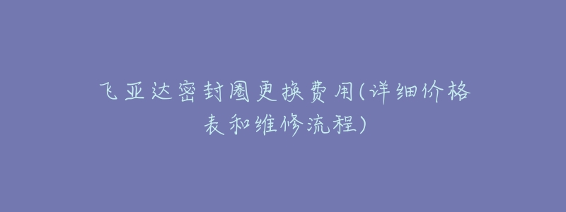 飞亚达密封圈更换费用(详细价格表和维修流程)-名表号 飞亚达密封圈更换费用(详细价格表和维修流程)