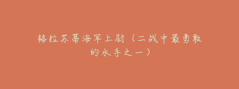 格拉苏蒂海军上尉(二战中最勇敢的水手之一)-名表号 格拉苏蒂海军上尉(二战中最勇敢的水手之一)