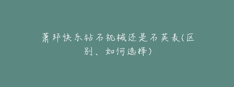 萧邦快乐钻石机械还是石英表(区别、如何选择)-名表号 萧邦快乐钻石机械还是石英表(区别、如何选择)