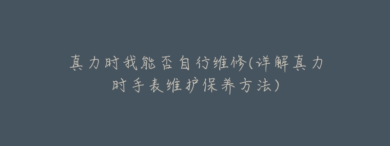 真力时我能否自行维修(详解真力时手表维护保养方法)-名表号 真力时我能否自行维修(详解真力时手表维护保养方法)