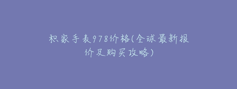 积家手表978价格(全球最新报价及购买攻略)-名表号 积家手表978价格(全球最新报价及购买攻略)