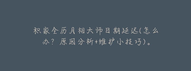积家全历月相大师日期延迟(怎么办？原因分析+维护小技巧)。