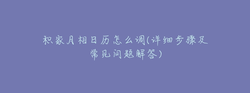 积家月相日历怎么调(详细步骤及常见问题解答)-名表号 积家月相日历怎么调(详细步骤及常见问题解答)