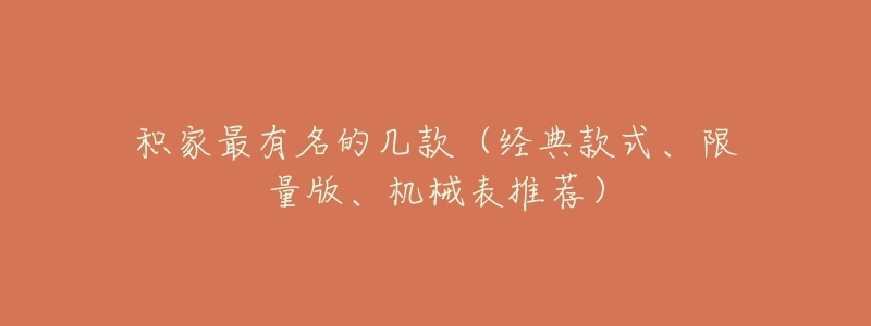 积家最有名的几款(经典款式、限量版、机械表推荐)-名表号 积家最有名的几款(经典款式、限量版、机械表推荐)
