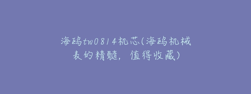 海鸥tw0814机芯(海鸥机械表的精髓,值得收藏)-名表号 海鸥tw0814机芯(海鸥机械表的精髓,值得收藏)