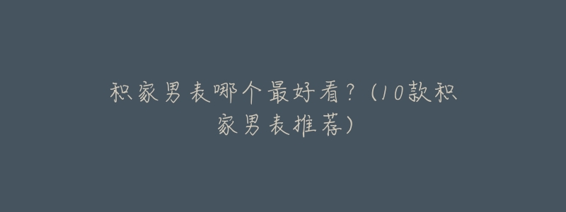 积家男表哪个最好看？(10款积家男表推荐)