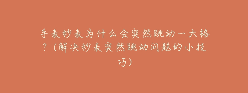 手表秒表为什么会突然跳动一大格?(解决秒表突然跳动问题的小技巧)-名表号 手表秒表为什么会突然跳动一大格?(解决秒表突然跳动问题的小技巧)