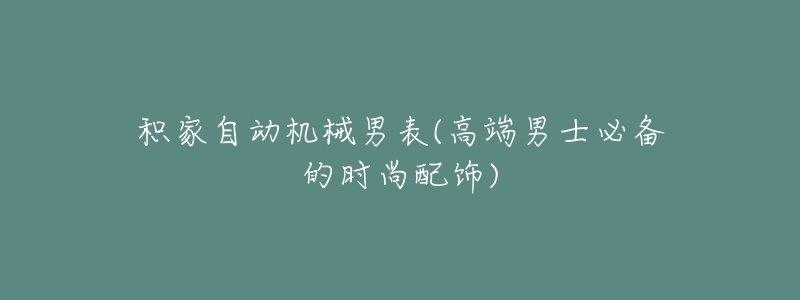 积家自动机械男表(高端男士必备的时尚配饰)-名表号 积家自动机械男表(高端男士必备的时尚配饰)
