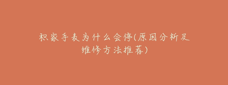 积家手表为什么会停(原因分析及维修方法推荐)-名表号 积家手表为什么会停(原因分析及维修方法推荐)