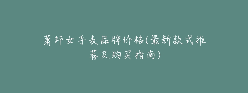 萧邦女手表品牌价格(最新款式推荐及购买指南)-名表号 萧邦女手表品牌价格(最新款式推荐及购买指南)