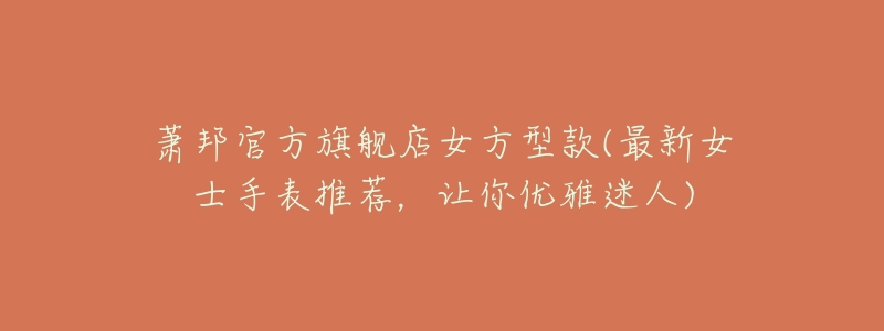 萧邦官方旗舰店女方型款(最新女士手表推荐,让你优雅迷人)-名表号 萧邦官方旗舰店女方型款(最新女士手表推荐,让你优雅迷人)