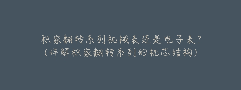 积家翻转系列机械表还是电子表?(详解积家翻转系列的机芯结构)-名表号 积家翻转系列机械表还是电子表?(详解积家翻转系列的机芯结构)