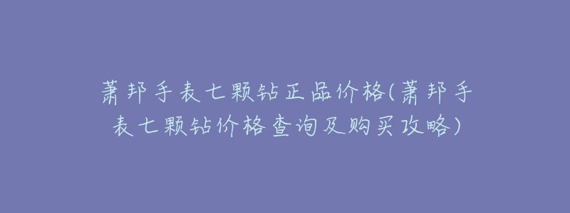 萧邦手表七颗钻正品价格(萧邦手表七颗钻价格查询及购买攻略)-名表号 萧邦手表七颗钻正品价格(萧邦手表七颗钻价格查询及购买攻略)