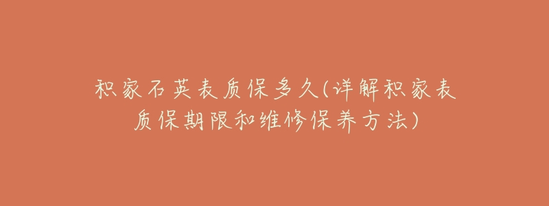 积家石英表质保多久(详解积家表质保期限和维修保养方法)-名表号 积家石英表质保多久(详解积家表质保期限和维修保养方法)