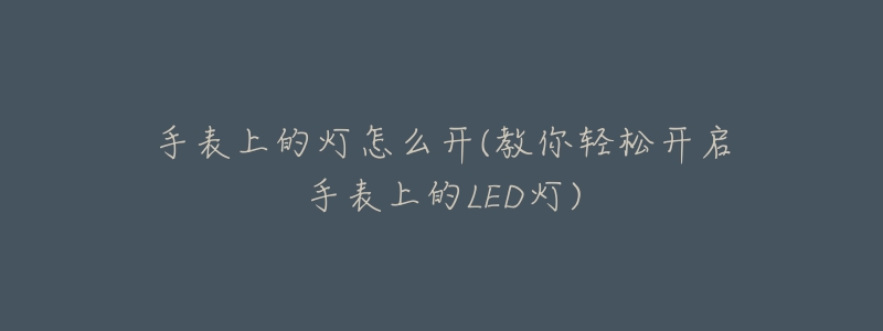 手表上的灯怎么开(教你轻松开启手表上的LED灯)-名表号 手表上的灯怎么开(教你轻松开启手表上的LED灯)