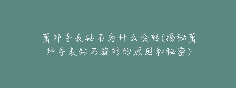 萧邦手表钻石为什么会转(揭秘萧邦手表钻石旋转的原因和秘密)-名表号 萧邦手表钻石为什么会转(揭秘萧邦手表钻石旋转的原因和秘密)