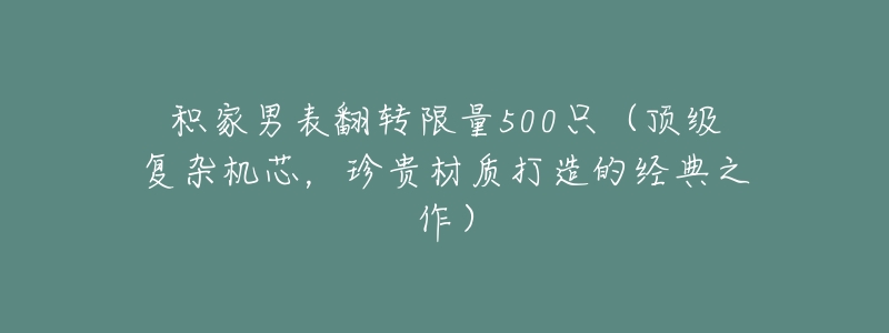 积家男表翻转限量500只(顶级复杂机芯,珍贵材质打造的经典之作)-名表号 积家男表翻转限量500只(顶级复杂机芯,珍贵材质打造的经典之作)
