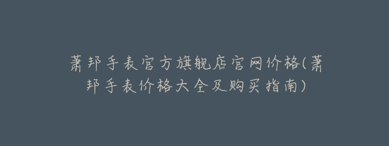 萧邦手表官方旗舰店官网价格(萧邦手表价格大全及购买指南)-名表号 萧邦手表官方旗舰店官网价格(萧邦手表价格大全及购买指南)