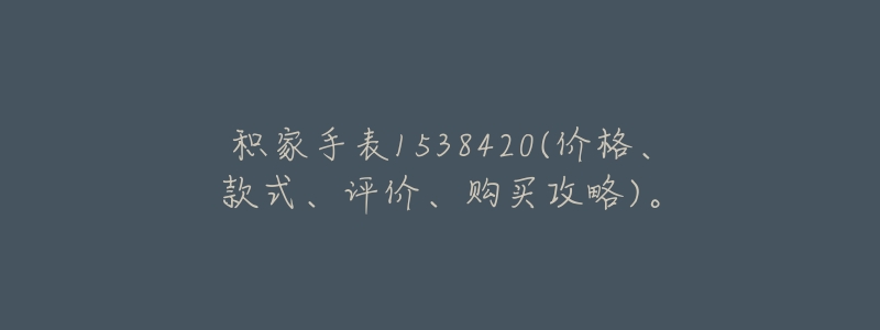 积家手表1538420(价格、款式、评价、购买攻略)。-名表号 积家手表1538420(价格、款式、评价、购买攻略)。