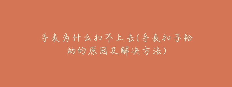 手表为什么扣不上去(手表扣子松动的原因及解决方法)