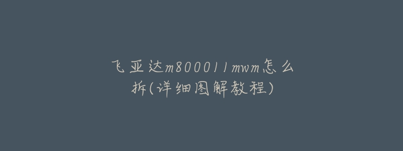 飞亚达m800011mwm怎么拆(详细图解教程)-名表号 飞亚达m800011mwm怎么拆(详细图解教程)