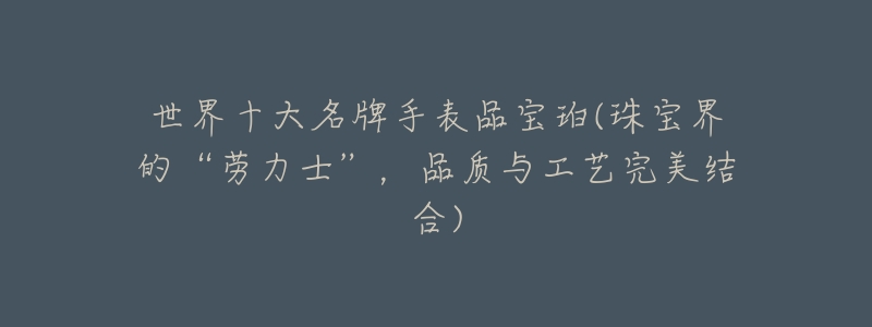 世界十大名牌手表品宝珀(珠宝界的“劳力士”,品质与工艺完美结合)-名表号 世界十大名牌手表品宝珀(珠宝界的“劳力士”,品质与工艺完美结合)