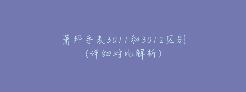 萧邦手表3011和3012区别(详细对比解析)-名表号 萧邦手表3011和3012区别(详细对比解析)