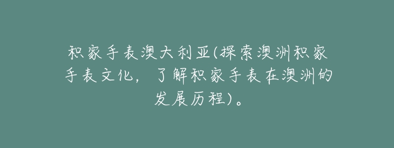 积家手表澳大利亚(探索澳洲积家手表文化,了解积家手表在澳洲的发展历程)。-名表号 积家手表澳大利亚(探索澳洲积家手表文化,了解积家手表在澳洲的发展历程)。