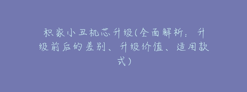 积家小丑机芯升级(全面解析:升级前后的差别、升级价值、适用款式)-名表号 积家小丑机芯升级(全面解析:升级前后的差别、升级价值、适用款式)