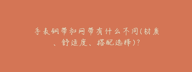 手表钢带和网带有什么不同(材质、舒适度、搭配选择)？
