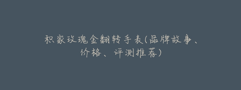积家玫瑰金翻转手表(品牌故事、价格、评测推荐)-名表号 积家玫瑰金翻转手表(品牌故事、价格、评测推荐)