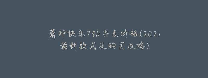 萧邦快乐7钻手表价格(2021最新款式及购买攻略)