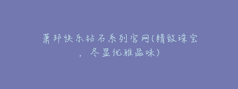 萧邦快乐钻石系列官网(精致珠宝,尽显优雅品味)-名表号 萧邦快乐钻石系列官网(精致珠宝,尽显优雅品味)